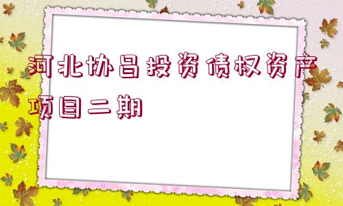 河北協(xié)昌投資債權(quán)資產(chǎn)項目二期