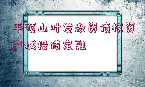 平頂山葉發(fā)投資債權(quán)資產(chǎn)城投債定融