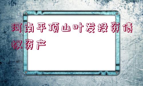 河南平頂山葉發(fā)投資債權(quán)資產(chǎn)