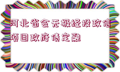 河北省會(huì)無(wú)極經(jīng)投政信項(xiàng)目政府債定融